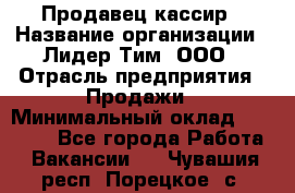 Продавец-кассир › Название организации ­ Лидер Тим, ООО › Отрасль предприятия ­ Продажи › Минимальный оклад ­ 41 000 - Все города Работа » Вакансии   . Чувашия респ.,Порецкое. с.